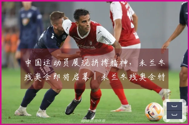 中国运动员展现拼搏精神，米兰冬残奥会即将启幕｜米兰冬残奥会特别报道