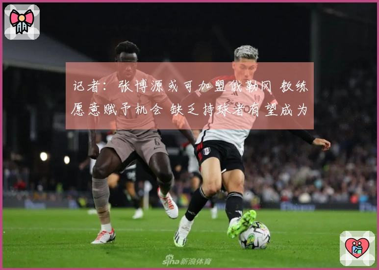 记者：张博源或可加盟俄勒冈 教练愿意赋予机会 缺乏持球者有望成为核心