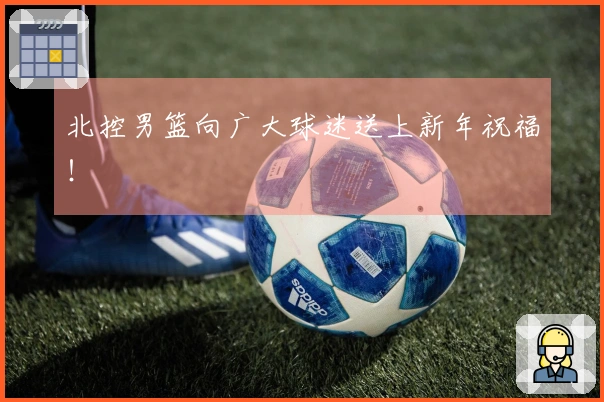 北控男篮向广大球迷送上新年祝福！