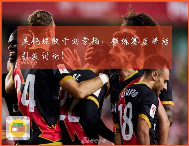 吴艳妮败于刘景扬，教练赛后讲话引发讨论！