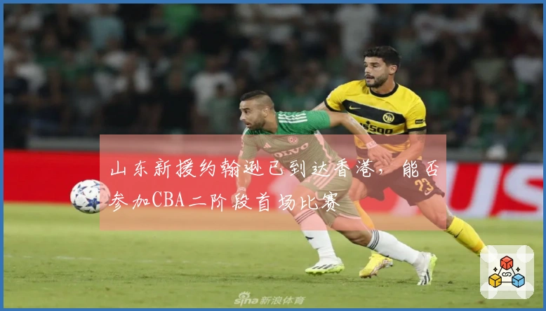 山东新援约翰逊已到达香港，能否参加CBA二阶段首场比赛