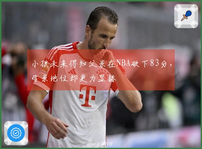 小孩未来得知父亲在NBA砍下83分，母亲地位却更为显赫