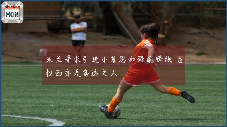 米兰寻求引进小基恩加强前锋线 吉拉西亦是备选之人