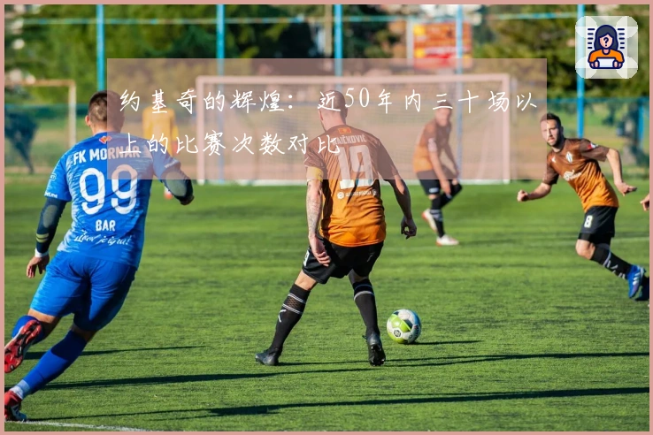 约基奇的辉煌：近50年内三十场以上的比赛次数对比