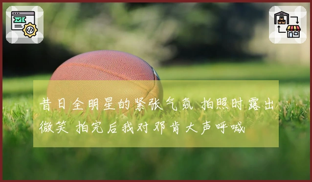 昔日全明星的紧张气氛 拍照时露出微笑 拍完后我对邓肯大声呼喊