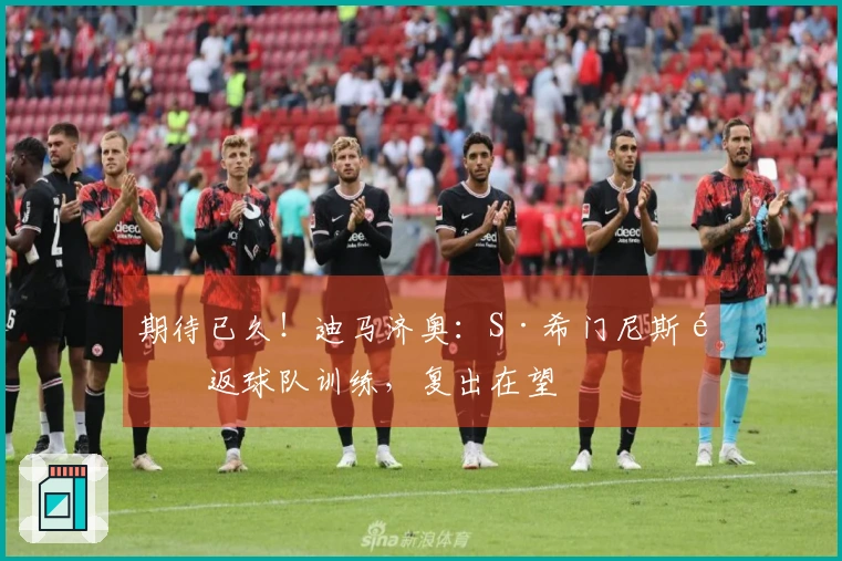 期待已久！迪马济奥：S·希门尼斯重返球队训练，复出在望
