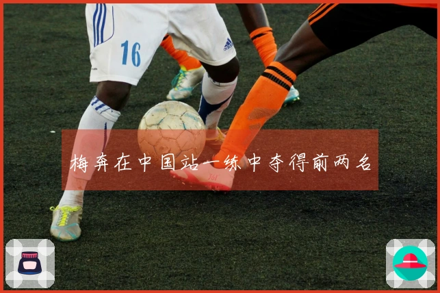 梅奔在中国站一练中夺得前两名